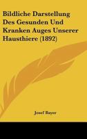 Bildliche Darstellung Des Gesunden Und Kranken Auges Unserer Hausthiere (1892) 1160327734 Book Cover