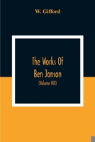 The Works Of Ben Jonson; In Nine Volumes With Notes Critical And Explanatory, And Biographical Memoir (Volume Viii) Containing Masques, &C. Epigrams. Underwoods. 9354303285 Book Cover