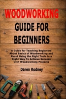 Woodworking Guide for Beginners: A Guide for Teaching Beginners About Basics of Woodworking and About Using the Right Tools in a Right Way To Achieve Success with Woodworking Projects 1702722775 Book Cover
