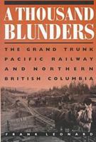 A Thousand Blunders: The Grand Trunk Pacific Railway and Northern British Columbia 0774805528 Book Cover