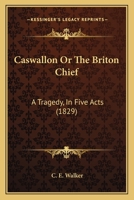 Caswallon Or The Briton Chief: A Tragedy, In Five Acts 1104078635 Book Cover
