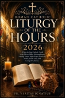 Roman Catholic Liturgy of the Hours 2026: A Step-by-Step Catholic Guide to the Divine Office, Morning Prayer, Evening Prayer, Night Prayer, Canticles, Psalms, Saints’ Days, and Liturgical Calendar. B0HBKQLMVS Book Cover