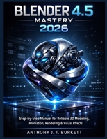BLENDER 4.5 MASTERY 2026: Step-by-Step Manual for Reliable 3D Modeling, Animation, Rendering & Visual Effects B0GL1XF68C Book Cover