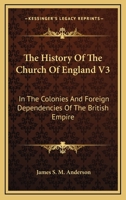 The History Of The Church Of England V3: In The Colonies And Foreign Dependencies Of The British Empire 116297866X Book Cover