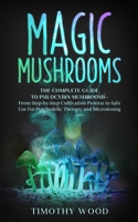 Magic Mushrooms: The Complete Guide to Psilocybin Mushrooms - From Step-by-Step Cultivation Process to Safe Use for Psychedelic Therapy and Microdosing B086PVRHH1 Book Cover