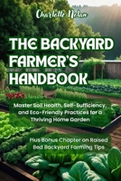 THE BACKYARD FARMER'S HANDBOOK: Master Soil Health, Self-Sufficiency, and Eco-Friendly Practices for a Thriving Home Garden B0F9YHNS5D Book Cover