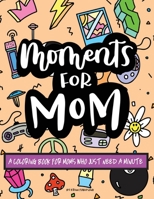 Moments for Mom: A Coloring Book for Moms Who Just Need a Minute 1088263828 Book Cover