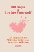 100 Days of Loving Yourself: An Inspirational Motivator to Develop Your Own Self Love B0C6W48C9R Book Cover