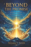 Beyond the Promise: Abraham’s Overflow, the Flood of Blessings, and Living in Eternal Awe B0GKXZQBV5 Book Cover