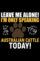 Leave Me Alone! I'm Only Speaking to My Australian Cattle Today!: Cool Australian Cattle Dog Journal Notebook - Australian Cattle Puppy Lover Gifts - Funny Australian Cattle Dog Notebook - Australian  1676965173 Book Cover