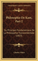 Philosophie De Kant, Part 2: Ou Principes Fondamentaux De La Philosophie Transcendentale (1833) 1160226156 Book Cover