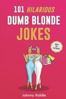 101 Hilarious Dumb Blonde Jokes: Laugh Out Loud With These Funny Blondes Jokes: Even Your Blonde Friend Will LOL! 179052024X Book Cover
