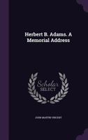 Herbert B. Adams: A Memorial Address (Classic Reprint) 1359352910 Book Cover