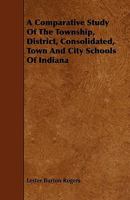 A Comparative Study of the Township District, Consolidated, Town and City Schools of Indiana. -- 1359721916 Book Cover