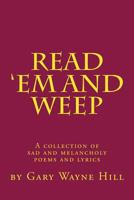 Read 'em and Weep: A Collection of Sad and Melancholy Poems and Lyrics 1502802465 Book Cover