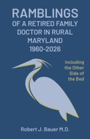 Ramblings of a Retired Family Doctor in Rural Maryland 1960-2026: Including the Other Side of the Bed 1662975783 Book Cover