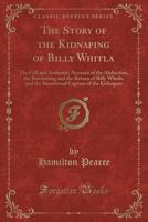 The Story of the Kidnaping of Billy Whitla: The Full and Authentic Account of the Abduction, the Ransoming and the Return of Billy Whitla, and the Sensational Capture of the Kidnapers (Classic Reprint 0428618286 Book Cover