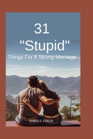 31 Stupid Things For Strong Marriage: Simple Choices That Build Deep Connection, Daily Joy, and Unshakable Love B0FL1CHK3Q Book Cover