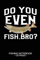Do You Even Fish, Bro? Fishing Notebook 120 Pages: 6"x 9'' Blank Paper Sheets Paperback Log-Book Cool Unique Freshwater Game Fish Saltwater Fly Journal Composition Notes Day Planner Notepad 1677399651 Book Cover