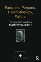 Passions, Persons, Psychotherapy, Politics: The Selected Works of Andrew Samuels 0415707927 Book Cover