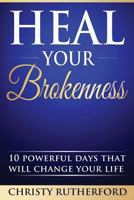 Heal Your Brokenness: 10 Powerful Days That Will Change Your Life 1536825689 Book Cover