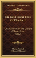 The Latin Prayer book of Charles II : or, An account of the Liturgia of Dean Durel : together with a Reprint and Translation of the Catechism Therein Contained, with Collations, Annotations and Append 0548709688 Book Cover