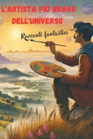 L'artista più bravo dell'universso: Racconti fantastici (Italian Edition) B0DHKVY14L Book Cover