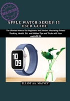 APPLE WATCH SERIES 11 USER GUIDE: The Ultimate Manual for Beginners and Seniors: Mastering Fitness Tracking,Health, Siri, and Hidden Tips and Tricks with Your WatchOS 26 B0FSF4FJ9T Book Cover