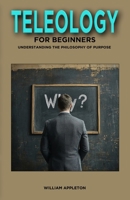 Teleology for Beginners: Understanding the Philosophy of Purpose B0DR91DJCW Book Cover