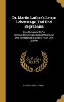 Dr. Martin Luther's Letzte Lebenstage, Tod Und Begräbniss: Eine Denkschrift Zur Dritthundertjährigen Gedächtnissfeier Des Todestages Luther's, Nach Den Quellen 1145208967 Book Cover