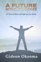 A FUTURE WITHOUT WORRIES: It's Time to Shine and Light up your World B08Y9C9FWV Book Cover