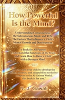 How Powerful is the Mind: A Proven Strategy for Parents to Develop a Child's Sharp Mind Through the Deep Mapping of the Conscious, Subconscious, and REM States 1764748158 Book Cover
