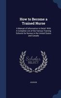 How to become a trained nurse: a manual of information in detail: with a complete list of the various training schools for nurses in the United States and Canada 1340099055 Book Cover