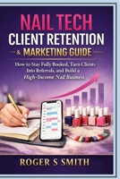 Nail Tech Client Retention & Marketing Guide: How to Stay Fully Booked, Turn Clients into Referrals, and Build a High-Income Nail Business B0GXZLR39T Book Cover
