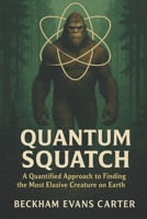 Quantum Squatch: “A Quantified Approach to Finding the Most Elusive Creature on Earth” B0FFT6KY6K Book Cover