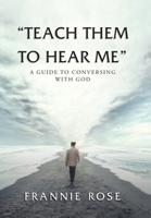 "Teach Them to Hear Me": A Guide to Conversing With God 1982274395 Book Cover