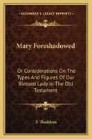 Mary Foreshadowed: Or Considerations On The Types And Figures Of Our Blessed Lady In The Old Testament B0CVZFDYPS Book Cover