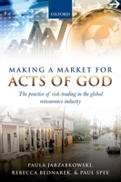 Making a Market for Acts of God: The Practice of Risk-Trading in the Global Reinsurance Industry 0198783779 Book Cover