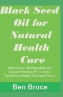 Black Seed Oil for Natural Health Care,: : Alternative Healing Methods, Natural Healing Remedies, Traditional Herbs, Medical Plant, Natural Rem 1710339659 Book Cover