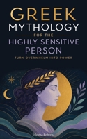 Greek Mythology for the Highly Sensitive Person: Turn Overwhelm Into Power. Highly Sensitive People Self Help Book. Highly Sensitive Brain 9189876938 Book Cover