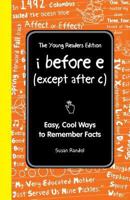 I Before E (Except After C): The Young Readers Edition: Easy, Cool Ways to Remember Facts 1606523481 Book Cover