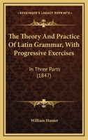 The Theory And Practice Of Latin Grammar, With Progressive Exercises: In Three Parts (1847) 1165673347 Book Cover