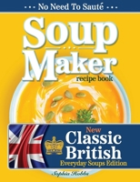 Soup Maker Recipe Book: Traditional, Easy to Follow, British, Homemade Cookbook For Soup Makers in less than 30mins. UK Ingredients & Measurem 1915611040 Book Cover