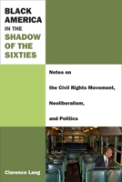 Black America in the Shadow of the Sixties: Notes on the Civil Rights Movement, Neoliberalism, and Politics 0472052667 Book Cover