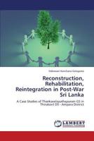 Reconstruction, Rehabilitation, Reintegration in Post-War Sri Lanka: A Case Studies of Thankavelayuthapuram GS in Thirukovil DS - Ampara District 3659379360 Book Cover