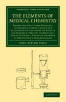 The Elements of Medical Chemistry: Embracing Only Those Branches of Chemical Science Which Are Calculated to Illustrate or Explain the Different Objects of Medicine; And to Furnish a Chemical Grammar  1145504809 Book Cover