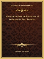 Alex Van Suchten of the Secrets of Antimony in Two Treatises 1162732377 Book Cover