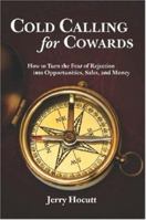 Cold Calling for Cowards - How to Turn the Fear of Rejection Into Opportunities, Sales, and Money 0615138756 Book Cover