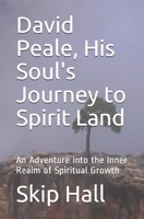 David Peale, His Soul's Journey to Spirit Land : An Adventure into the Inner Realm of Spiritual Growth 1709430389 Book Cover