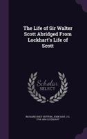 The Life of Sir Walter Scott: Abridged From Lockhart's Life of Scott 1363817248 Book Cover